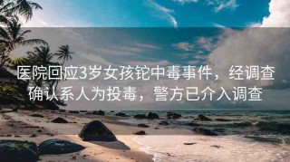 醫院回應3歲女孩鉈中毒事件，經調查確認系人為投毒，警方已介入調查